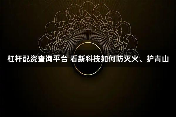 杠杆配资查询平台 看新科技如何防灭火、护青山